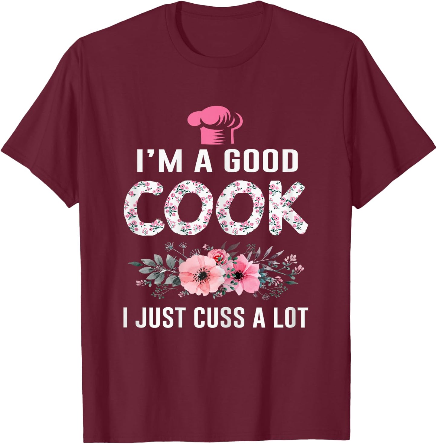 I'm A Good Cook I Just Cuss A Lot Cooking Novelty Funny Cook T-Shirt - T-Shirt | Maroon