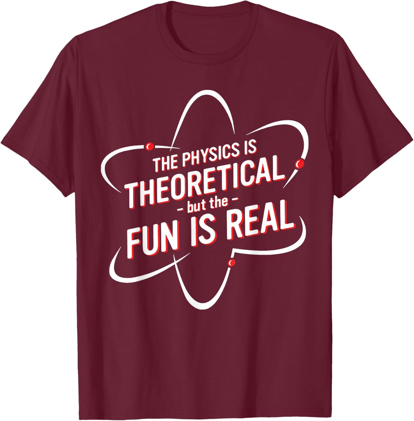 The Physics Is Theoretical but the Fun is Real No Way T-Shirt - T-Shirt | Maroon