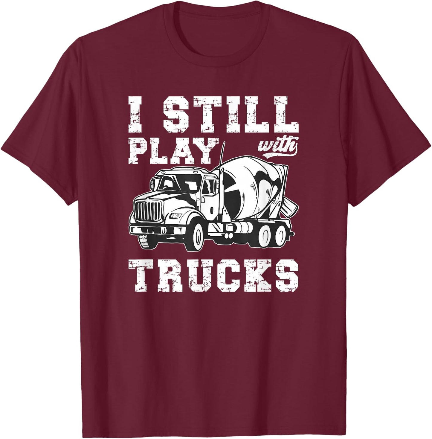 Cement Trucker I Still Play With Trucks Cement Truck Driver T-Shirt - T-Shirt | Maroon