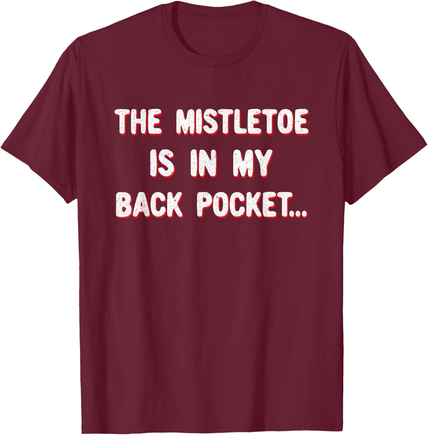 Funny Sarcastic Christmas The Mistletoe is in my back pocket T-Shirt - T-Shirt | Maroon