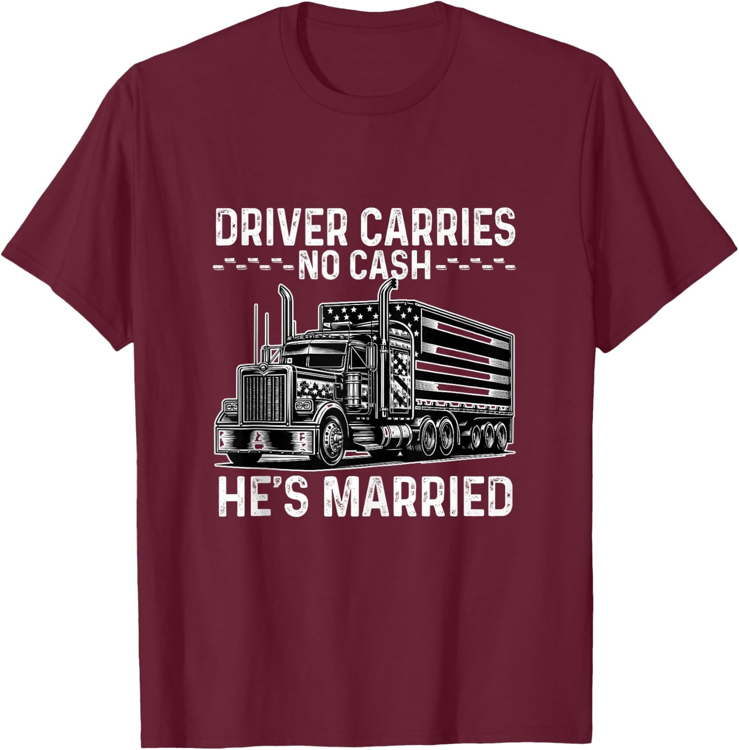 Driver Carries No Cash, He's Married Joke Saying Trucker T-Shirt - T-Shirt | Maroon