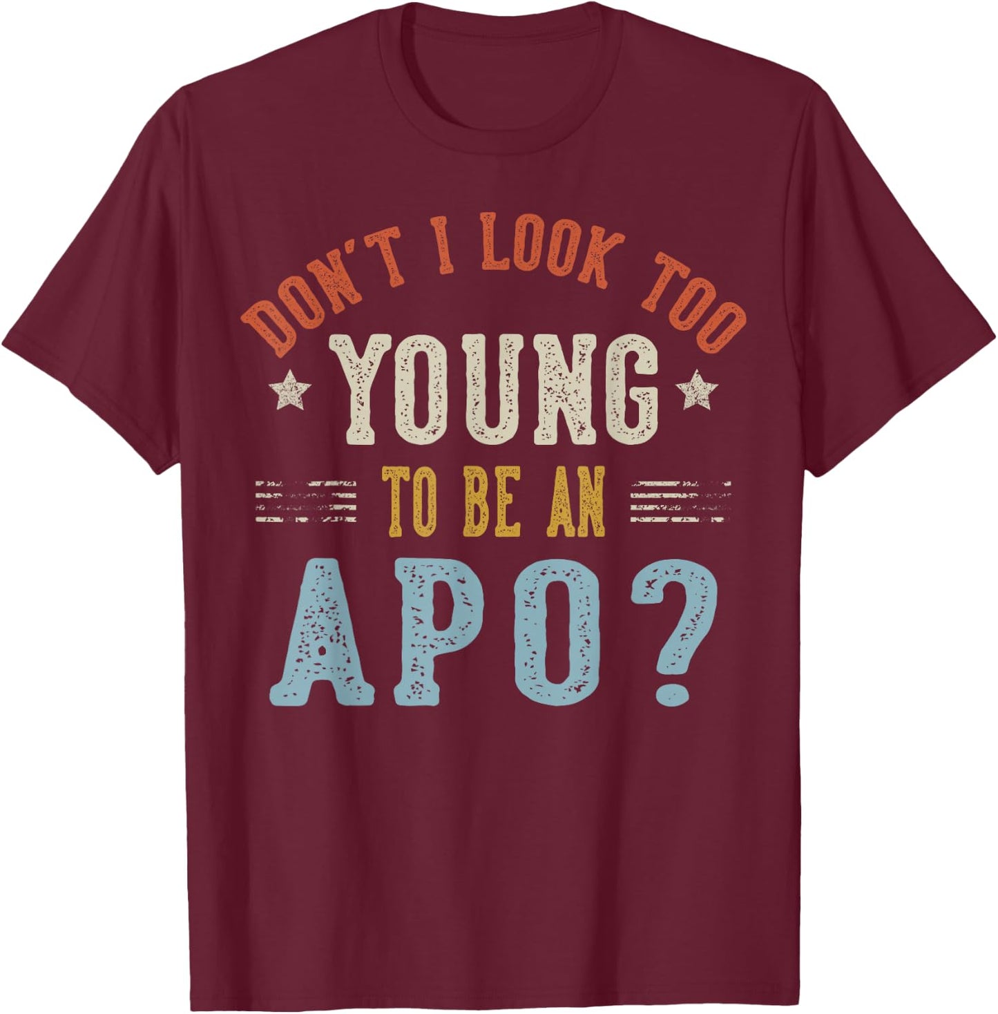 Don’t I Look Too Young to Be an APO Fathers Day T-Shirt - T-Shirt | Maroon