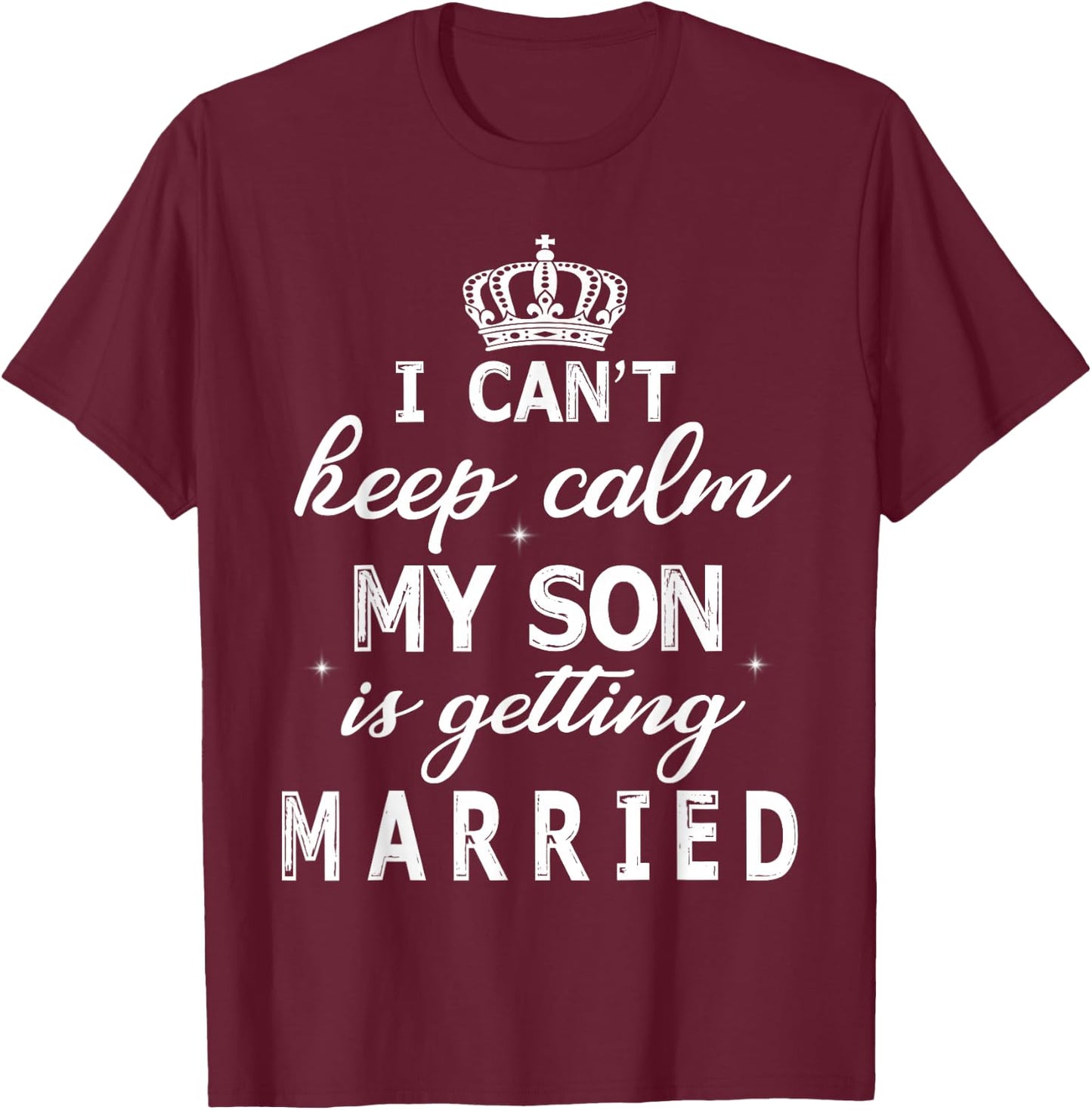 I Can't Keep Calm My Son Is Getting Married Happy Wedding T-Shirt - T-Shirt | Maroon