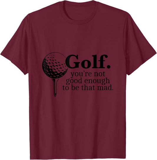 Golf. You're Not Good Enough To Be That Mad Funny T-Shirt - T-Shirt | Maroon