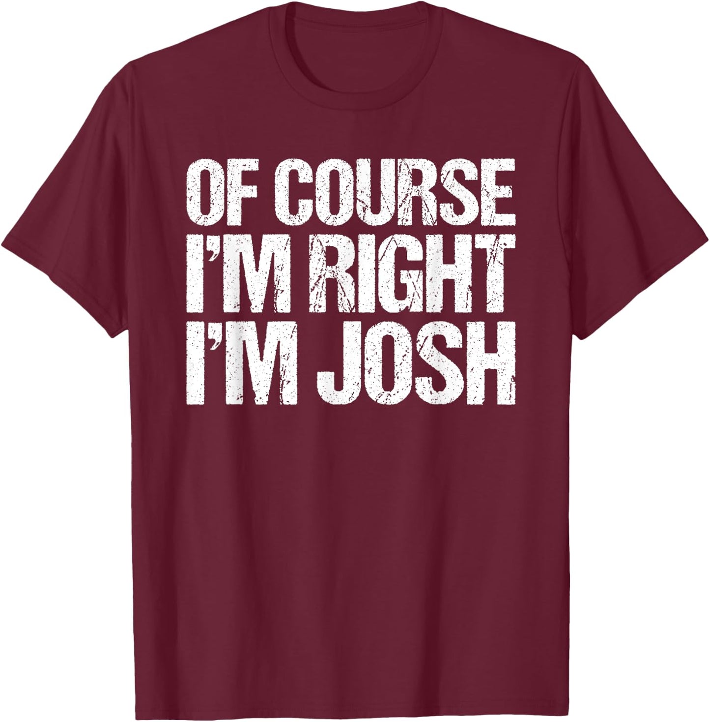 OF COURSE I'M RIGHT I'M JOSH Shirt Funny Personalized T-Shirt - T-Shirt | Maroon