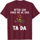Funny After God Made Me He Said Ta Da T-Shirt - T-Shirt | Maroon