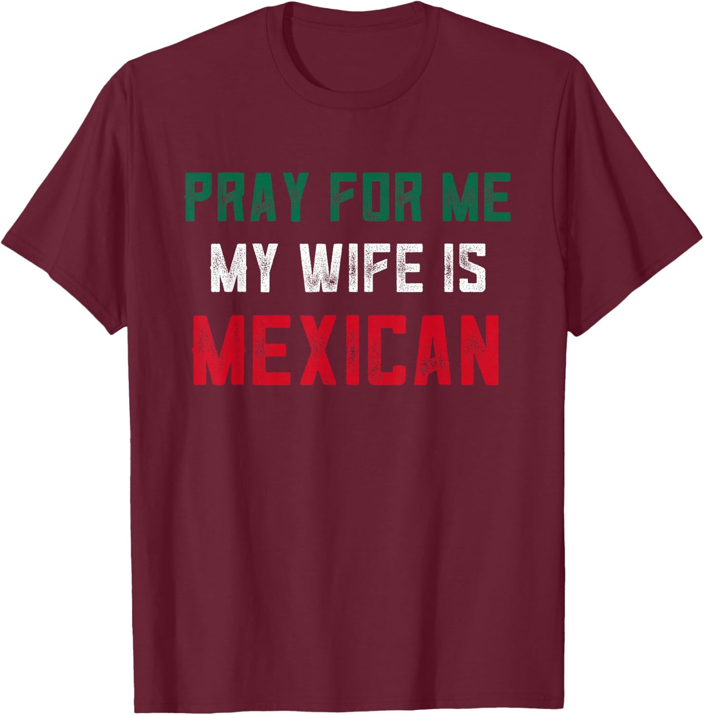 Pray For Me My Wife is Mexican Wife Funny Husband Mexico T-Shirt - T-Shirt | Maroon