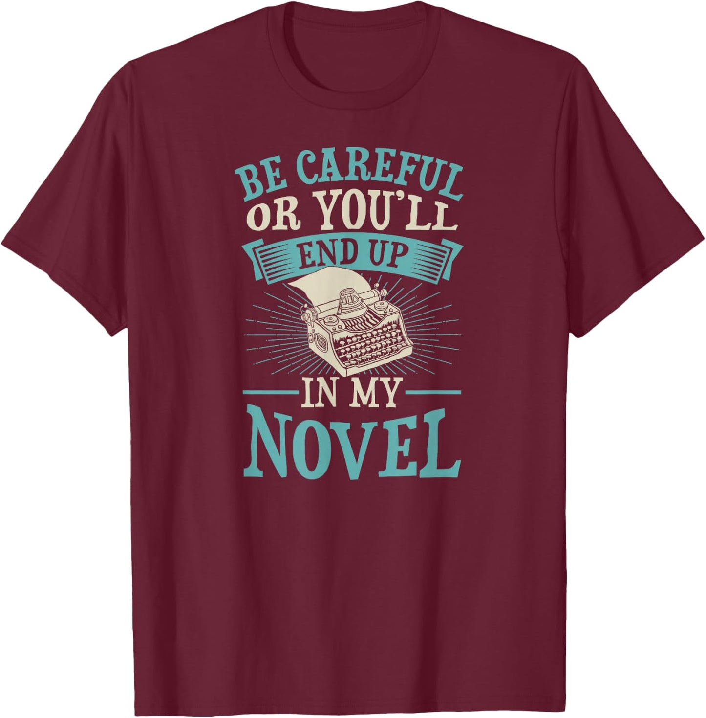 Be Careful Or You'll End Up In My Novel Funny Fiction Writer T-Shirt - T-Shirt | Maroon