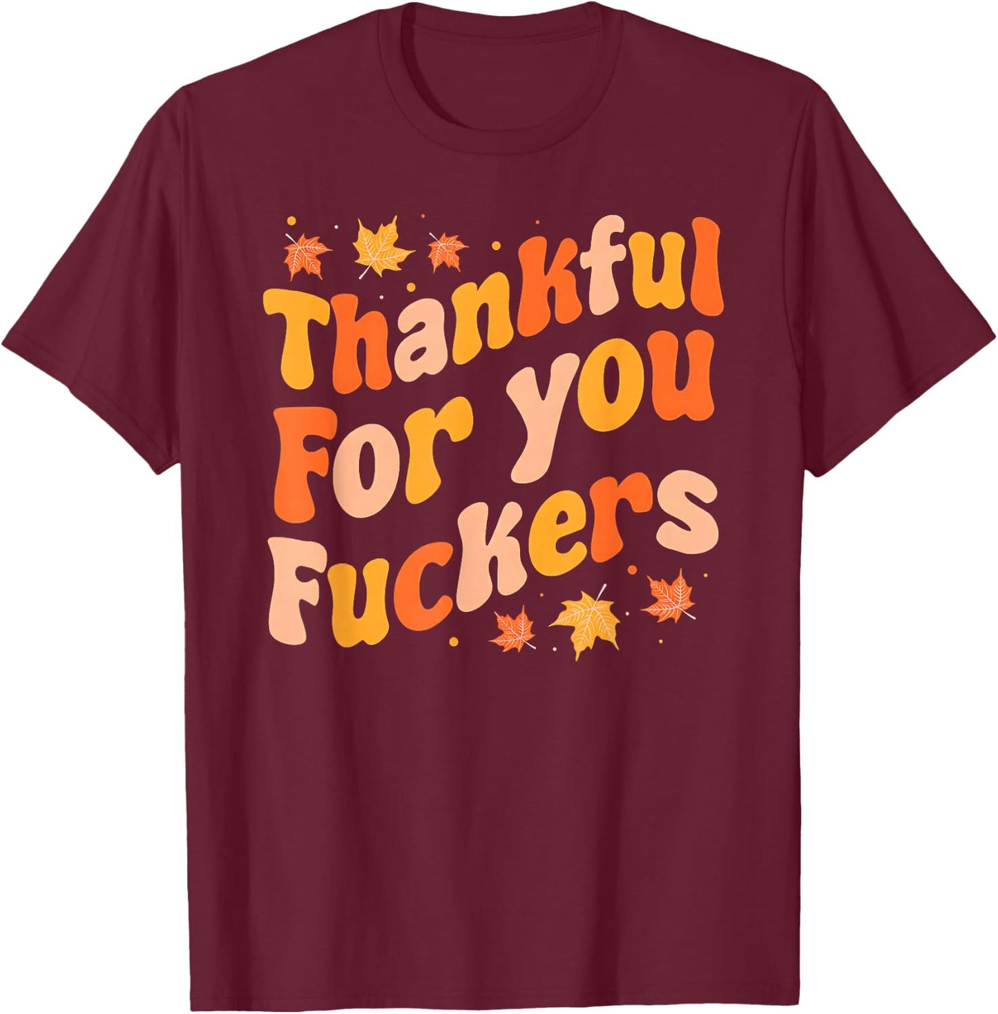 Thankful for You Fuckers Funny Thanksgiving Friendsgiving T-Shirt - T-Shirt | Maroon