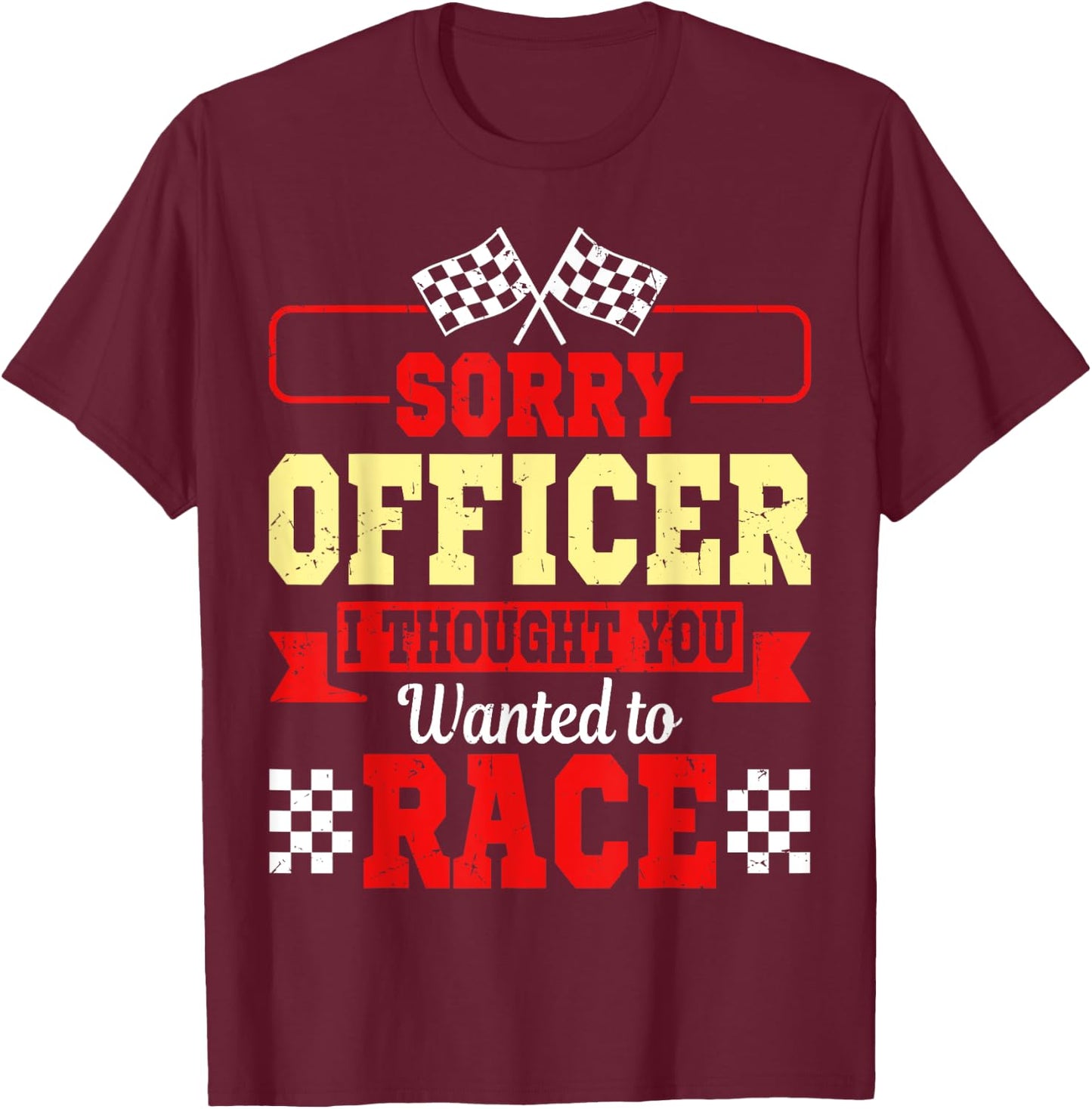 Sorry Officer I Thought You Wanted To Race Shirt Gift T-Shirt - T-Shirt | Maroon