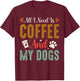 All I Need Is Coffee And My Dogs T-Shirt - T-Shirt | Maroon