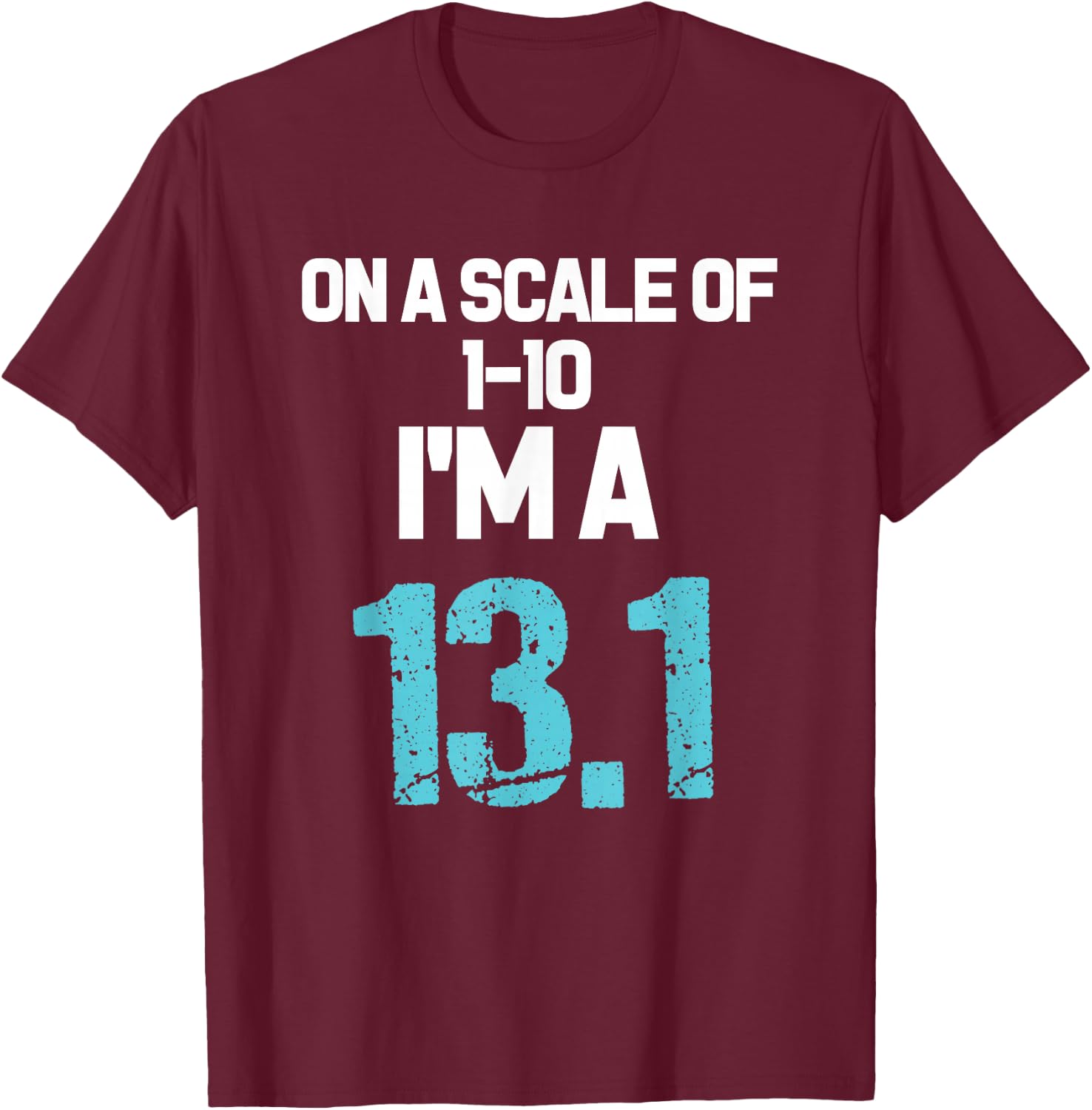 On A Scale of 1-10 I'm A 13.1 T-Shirt - T-Shirt | Maroon