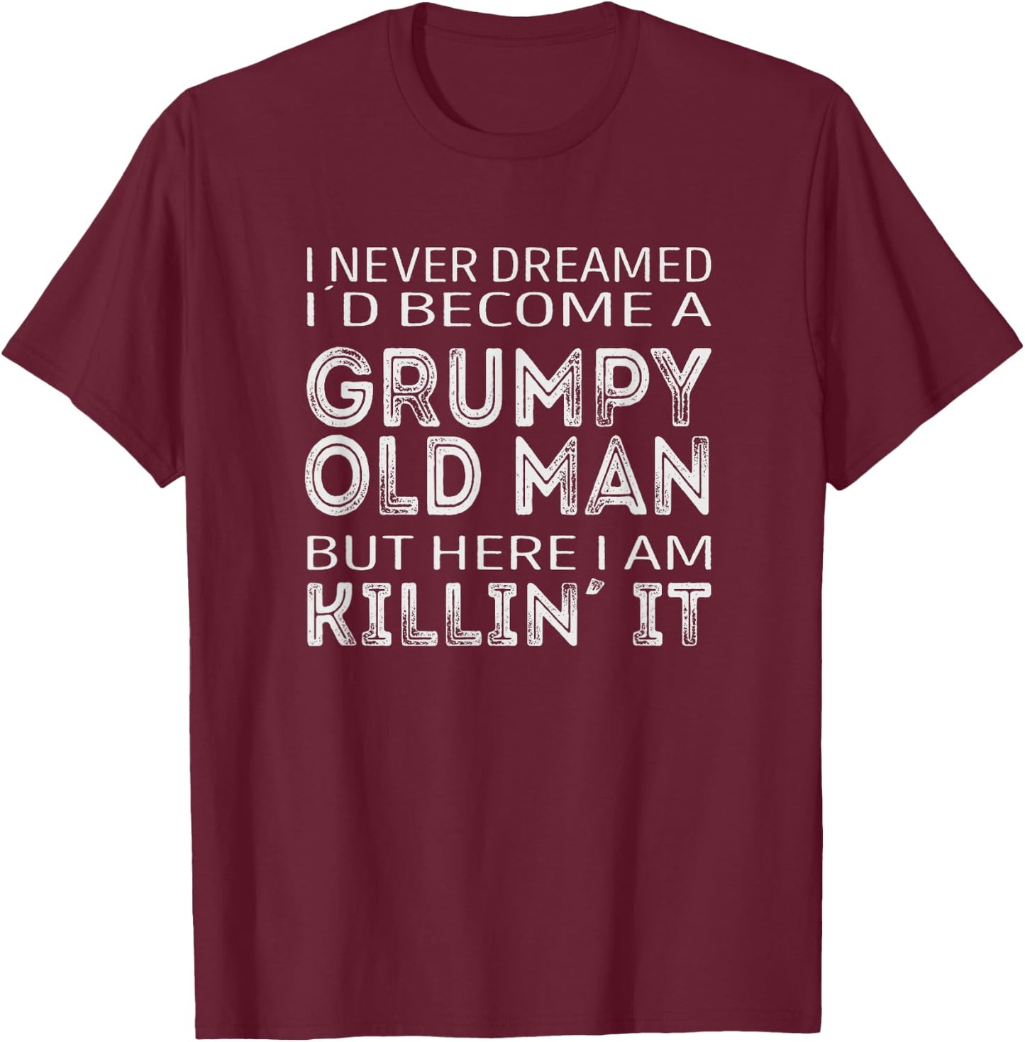 I never dreamed id be a grumpy old man here i am killin it T-Shirt - T-Shirt | Maroon