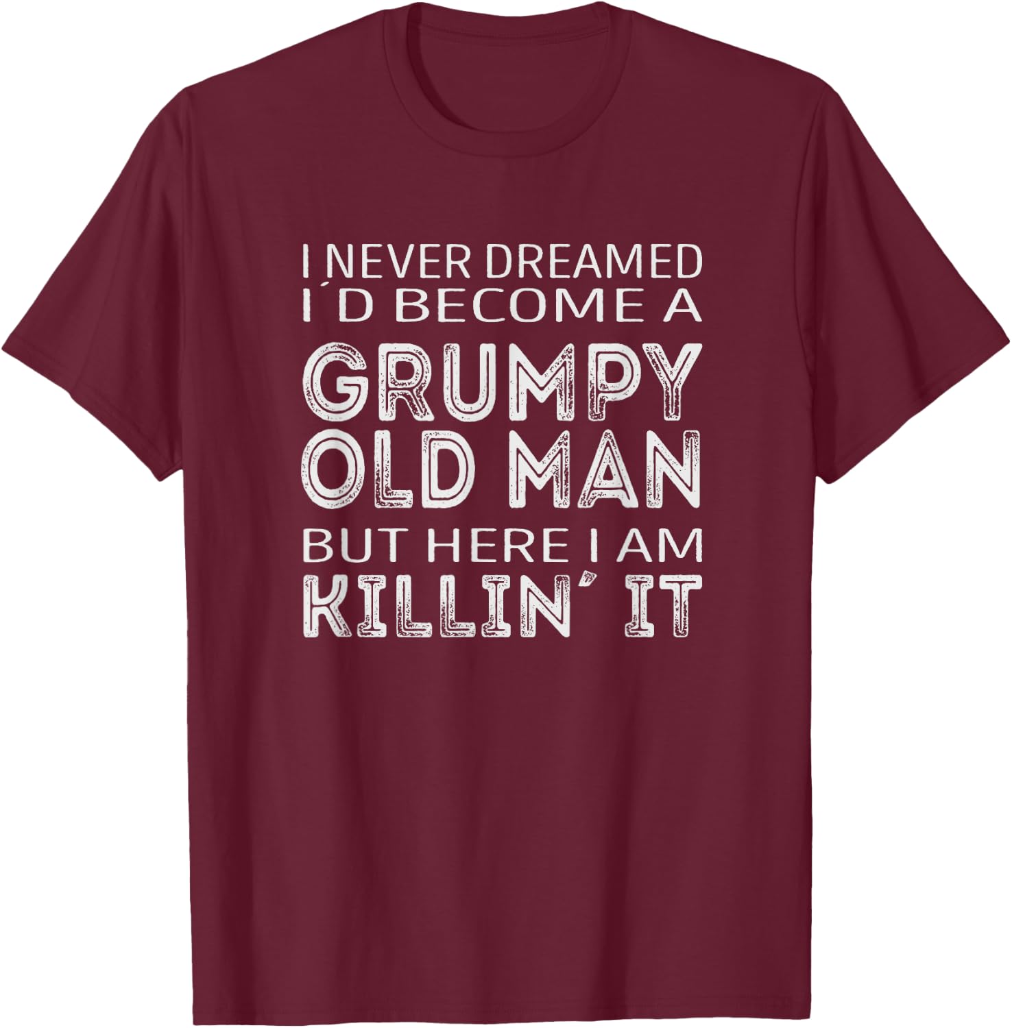 I never dreamed id be a grumpy old man here i am killin it T-Shirt - T-Shirt | Maroon