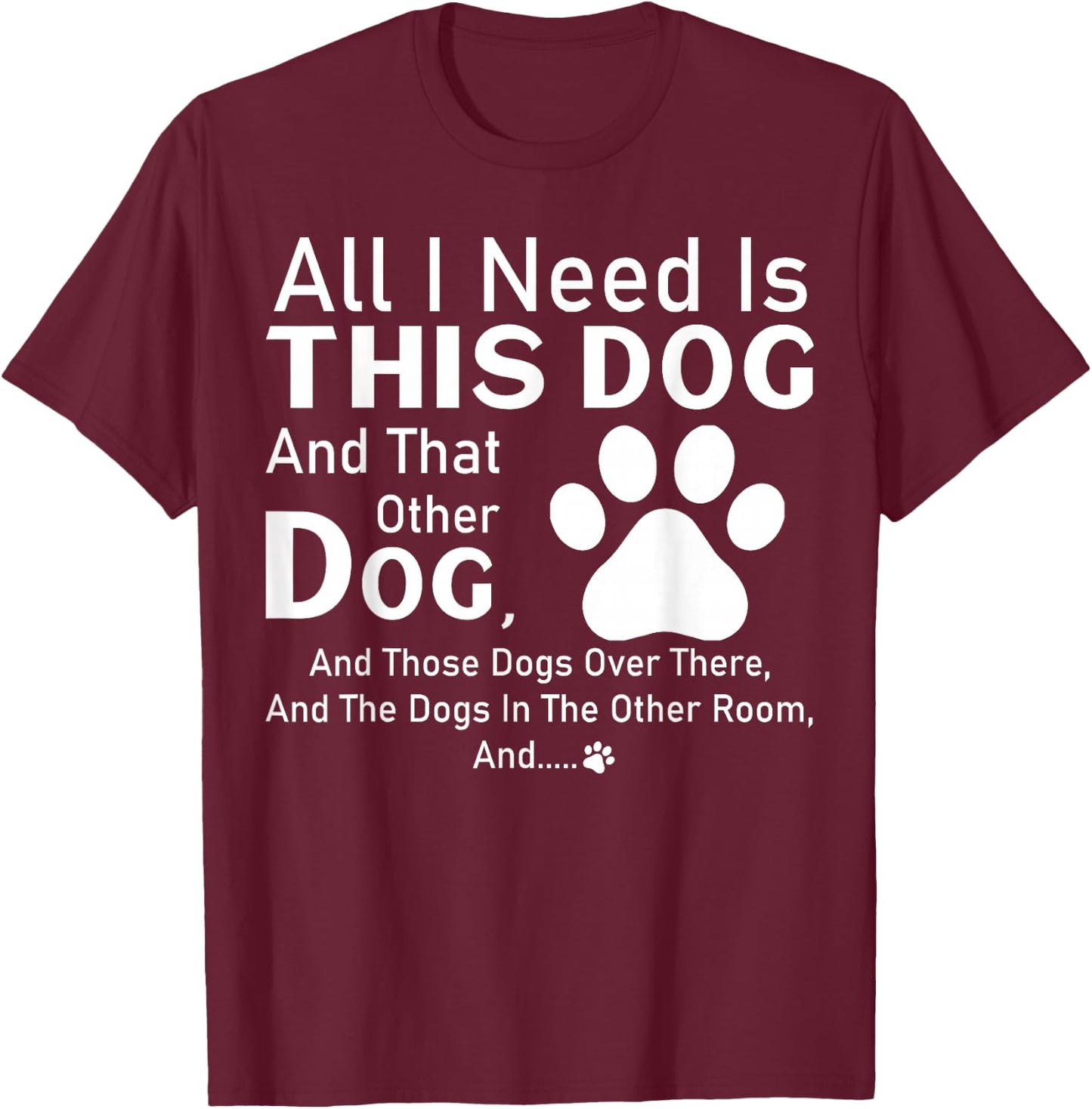 All I need is this dog and that other dog and those dogs T-Shirt - T-Shirt | Maroon