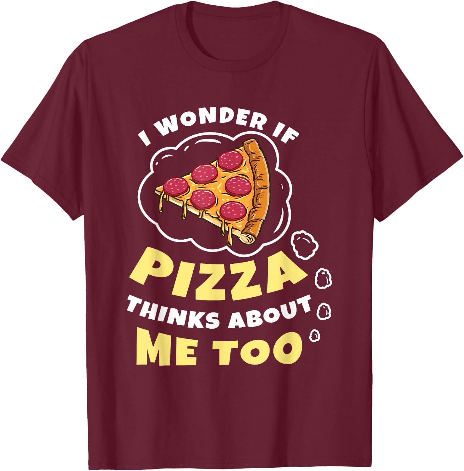 I Wonder if Pizza Thinks About Me Too Pizza Lover T-Shirt - T-Shirt | Maroon
