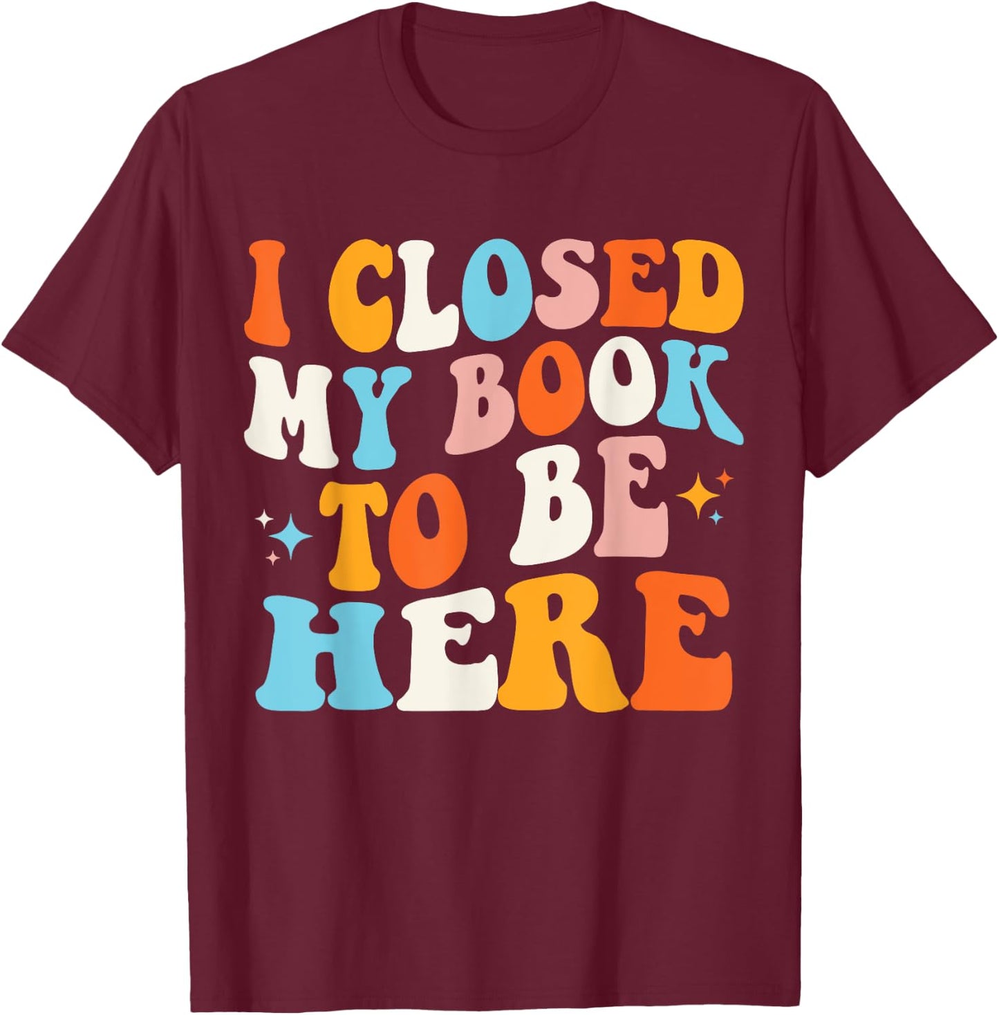 I Closed My Book To Be Here Groovy Reading Books Bookworm T-Shirt - T-Shirt | Maroon