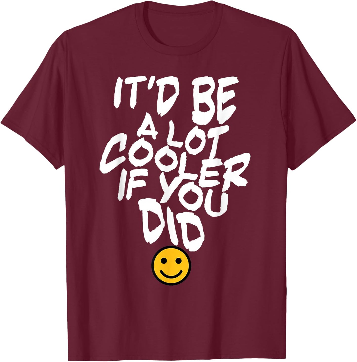 It’d Be A Lot Cooler If You Did T-Shirt - T-Shirt | Maroon