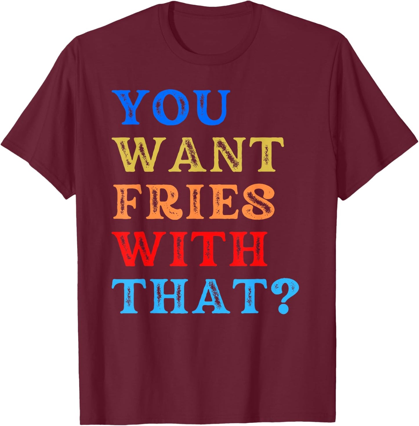 You Want Fries With That? T-Shirt - T-Shirt | Maroon