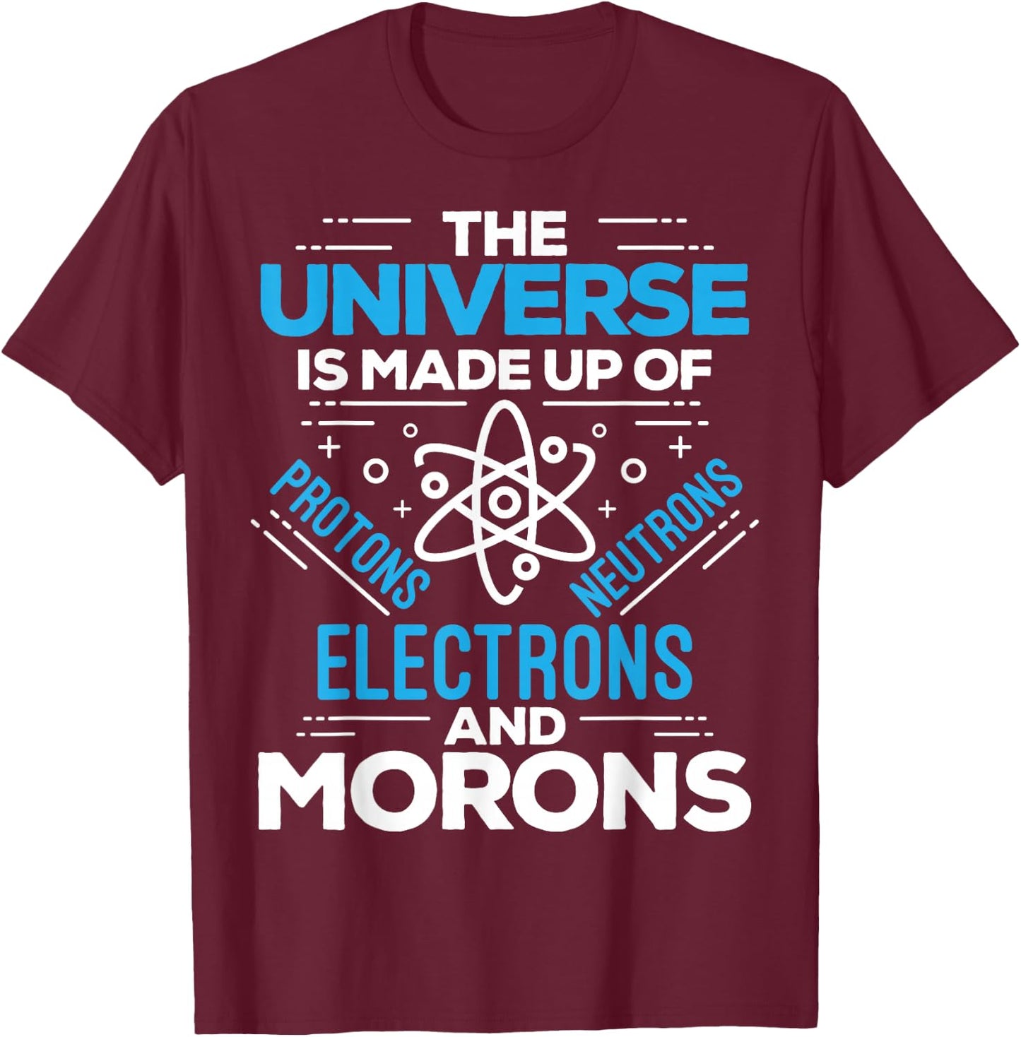 The Universe Is Made Up Of Protons Electrons Neutrons Morons T-Shirt - T-Shirt | Maroon