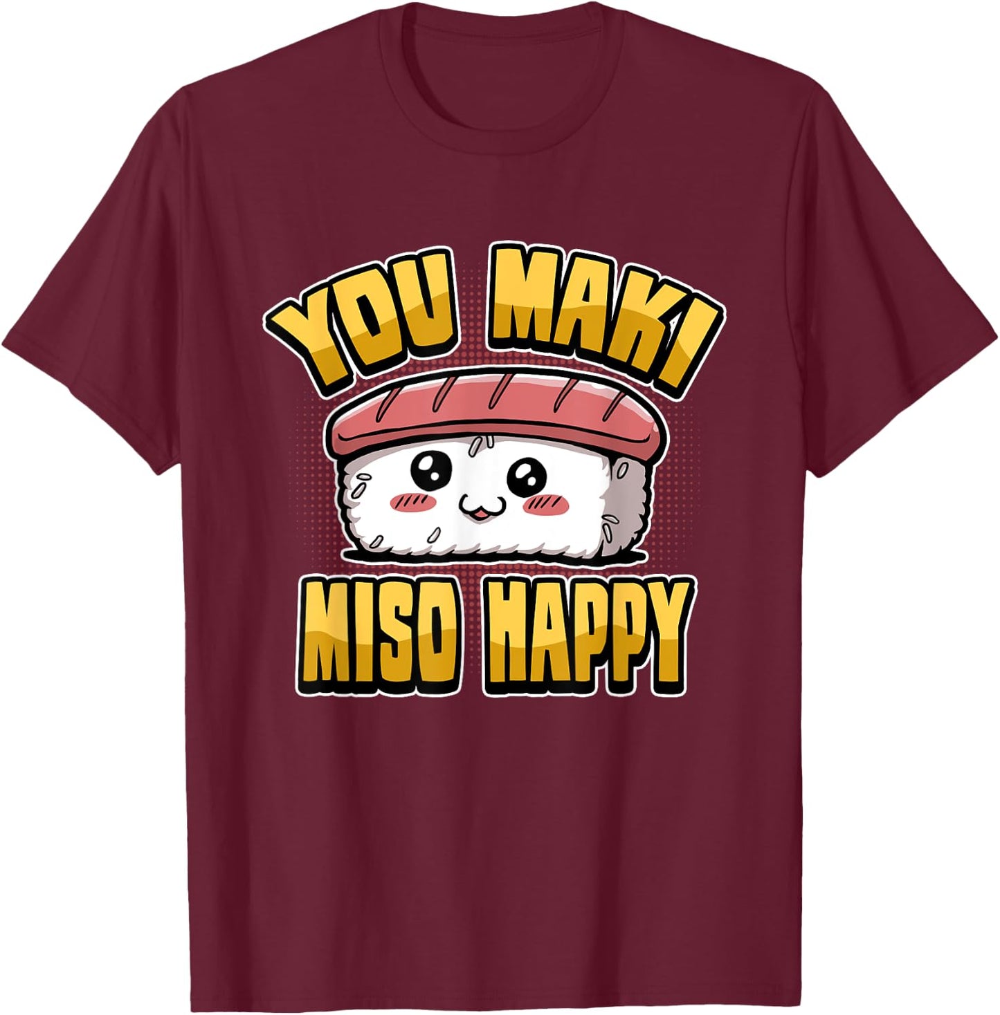 Funny You Maki Miso Happy Japanese Sushi Food Saying T-Shirt - T-Shirt | Maroon