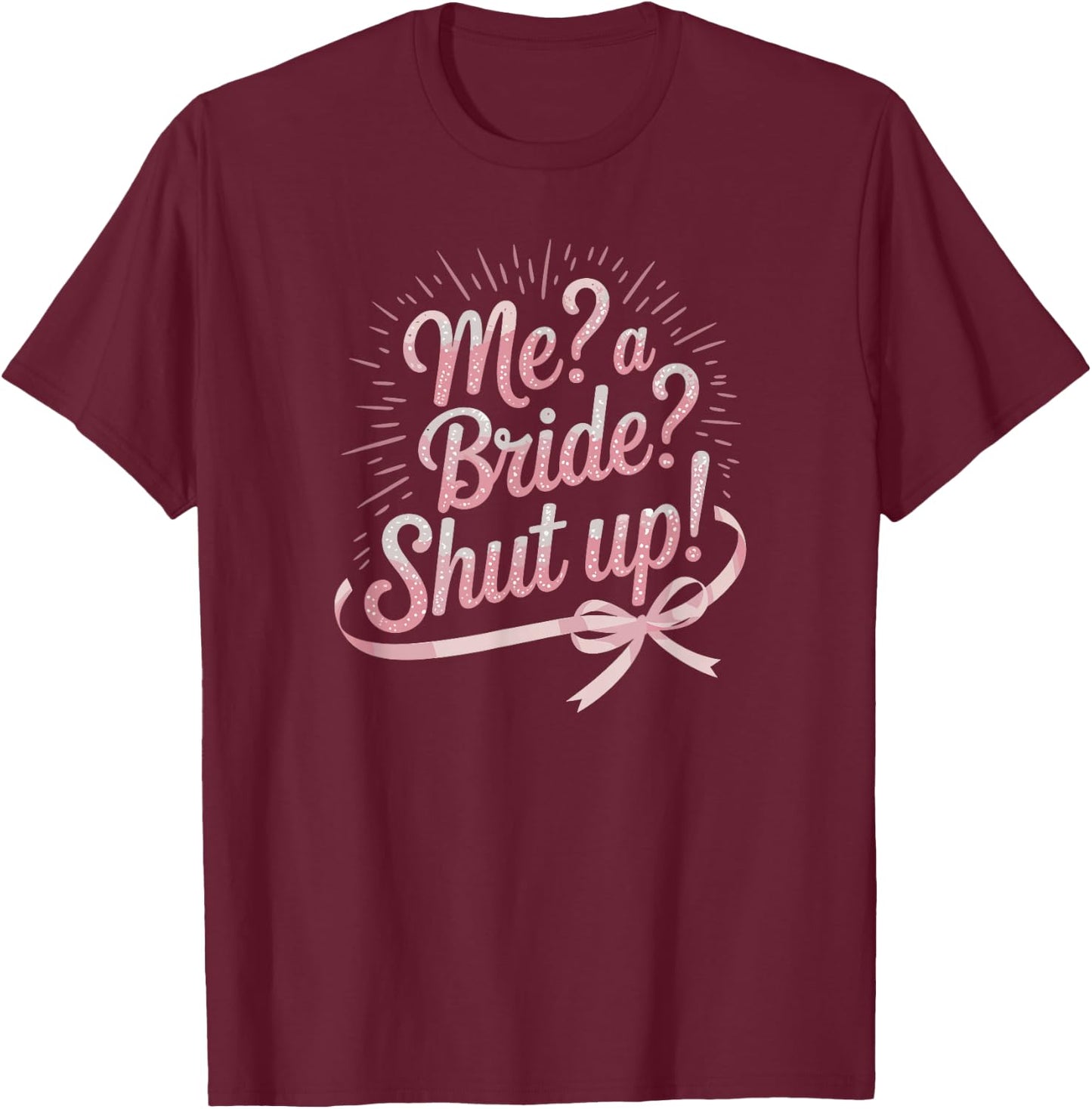 Me A Bride Shut Up Bachelorette Party T-Shirt - T-Shirt | Maroon