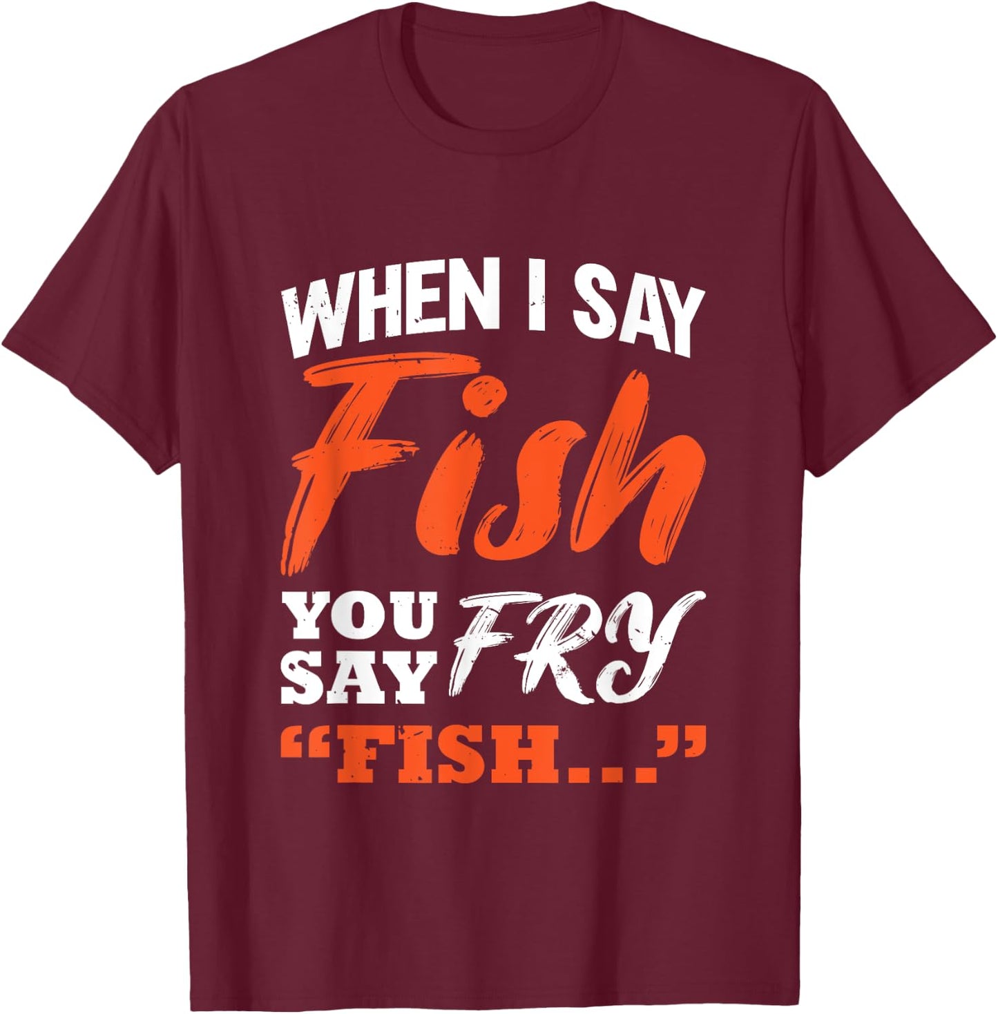 When I Say Fish You Say Fry | Fishing T-Shirt - T-Shirt | Maroon
