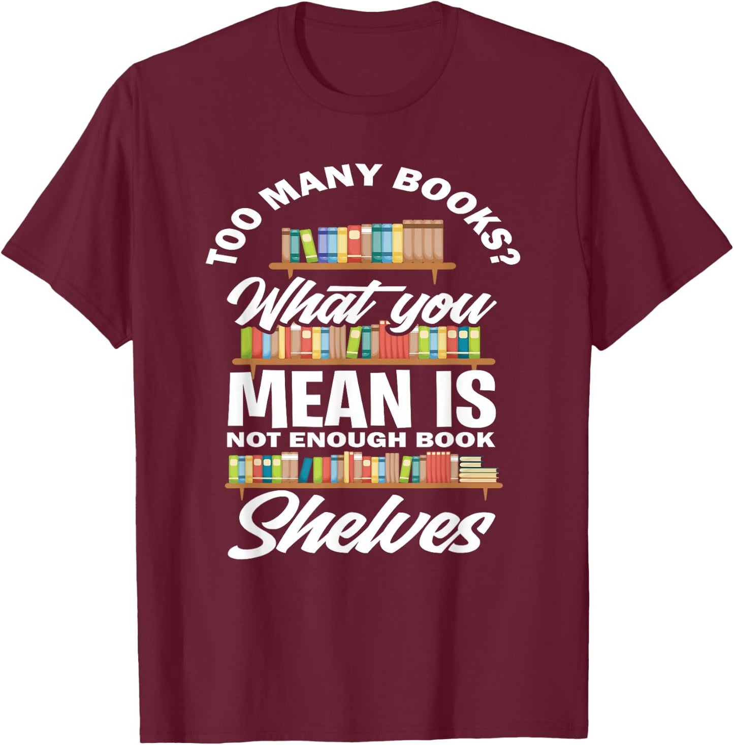 Too Many Books What You Mean Not Enough Bookshelves T-Shirt - T-Shirt | Maroon