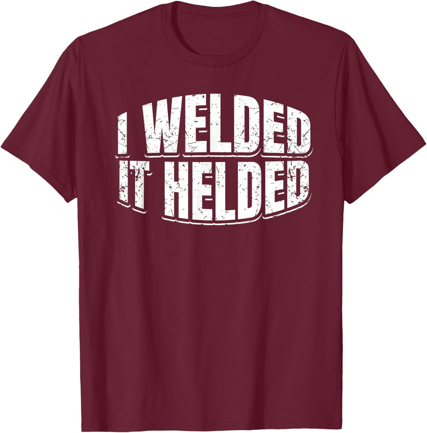 I Welded It Helded Welder Welding Fabrication Gift T-Shirt - T-Shirt | Maroon