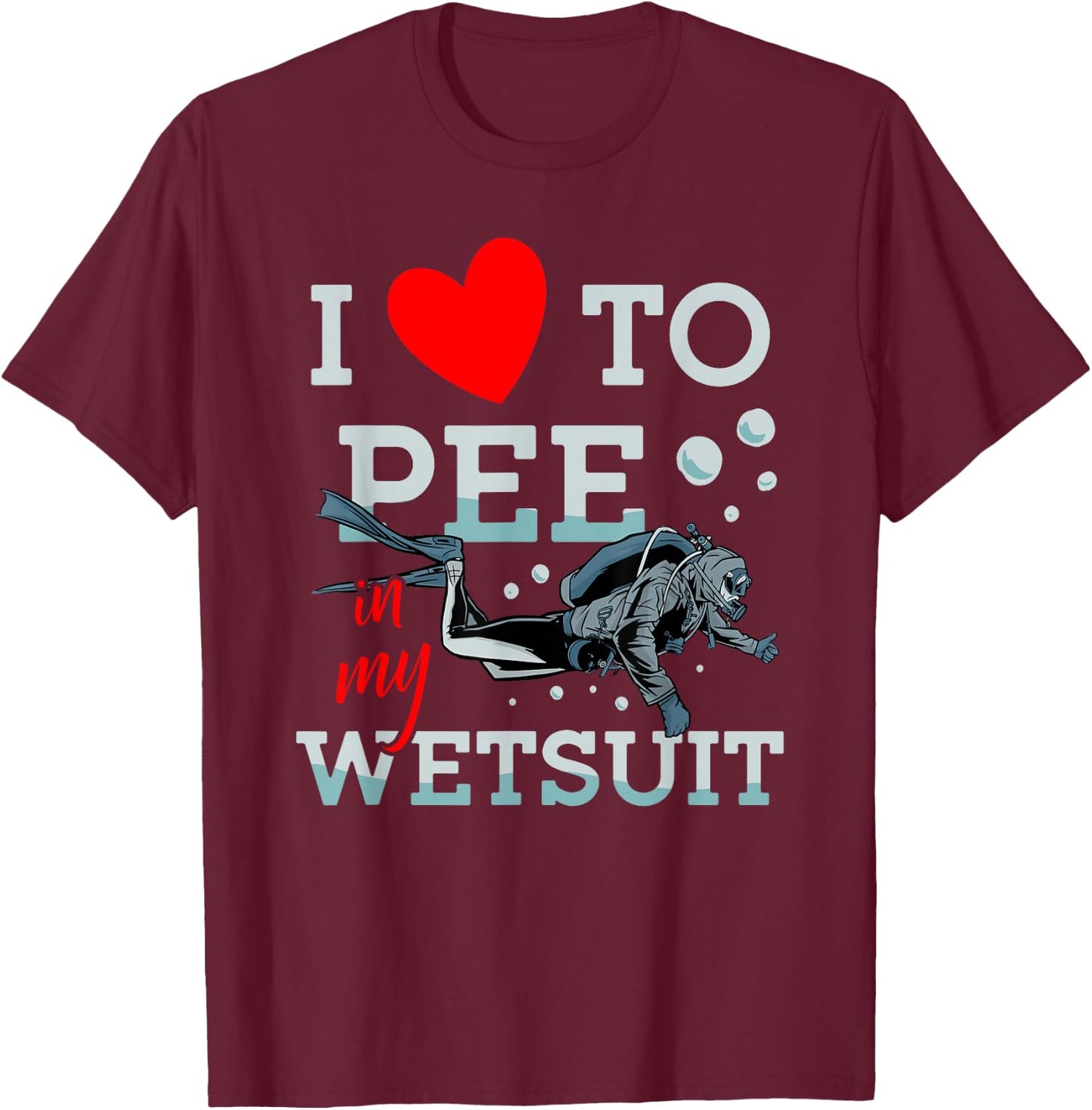 I Love To Pee In My Wet Suit Scuba Diver Underwater Diving T-Shirt - T-Shirt | Maroon