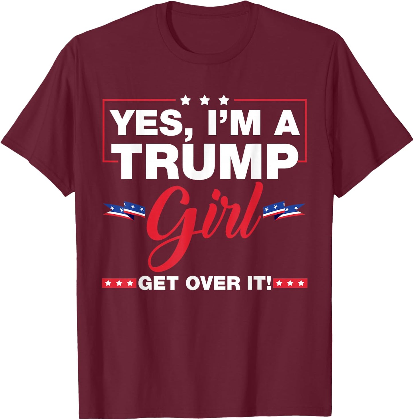 Yes I'm A Trump Girl Get Over It Trump 2024 Election Gifts T-Shirt - T-Shirt | Maroon