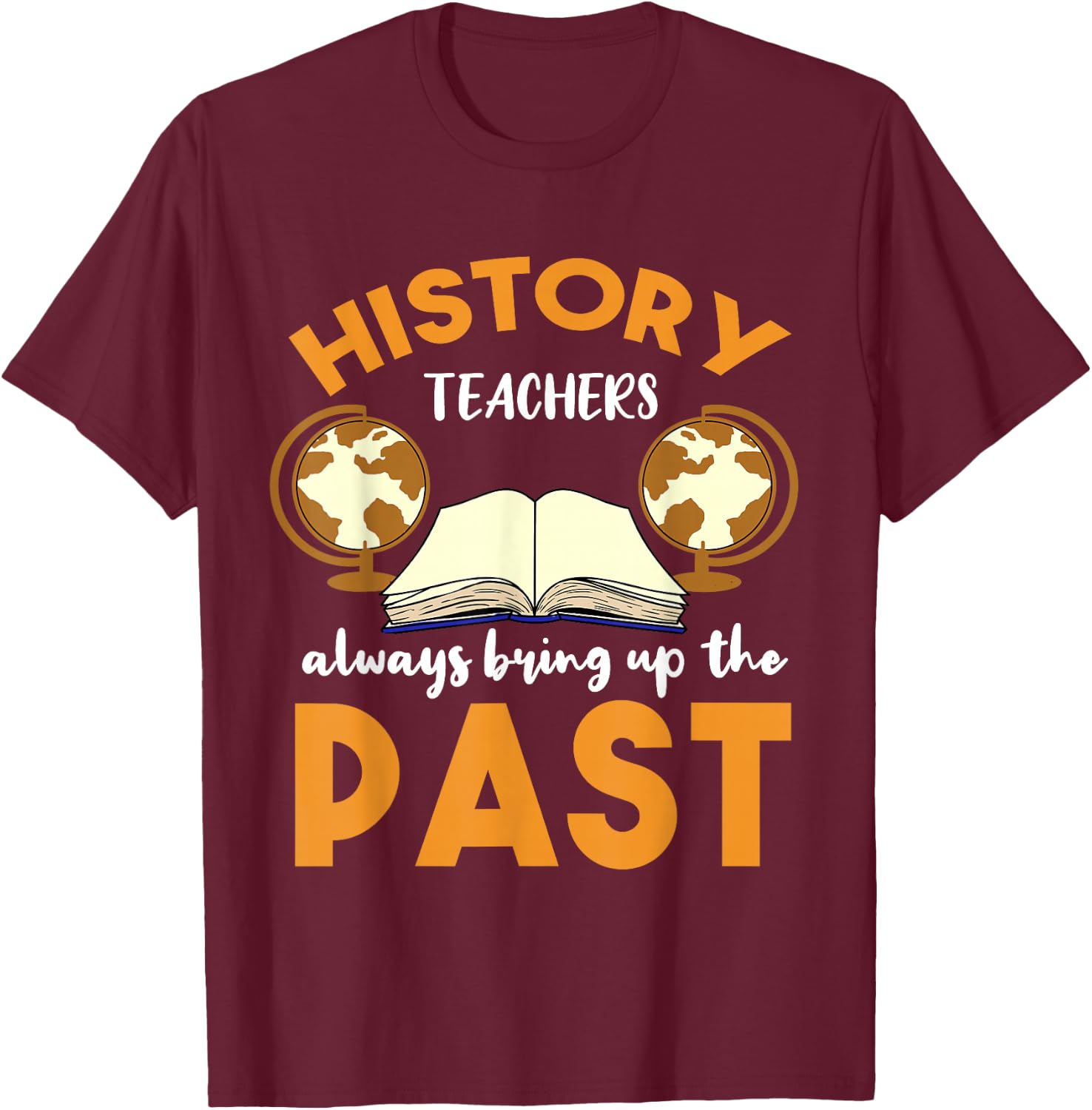 History Teachers Always Bring Up The Past Historian T-Shirt - T-Shirt | Maroon