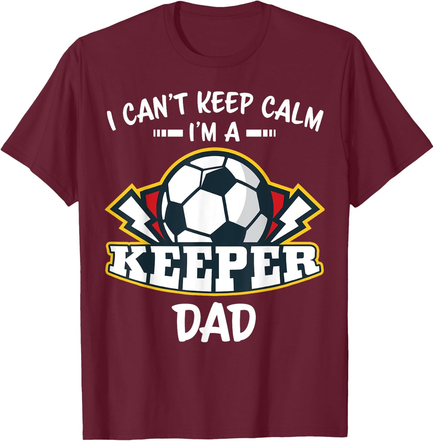 I Can't Keep Calm I'm Keeper Dad Soccer Goalie Goalkeeper T-Shirt - T-Shirt | Maroon