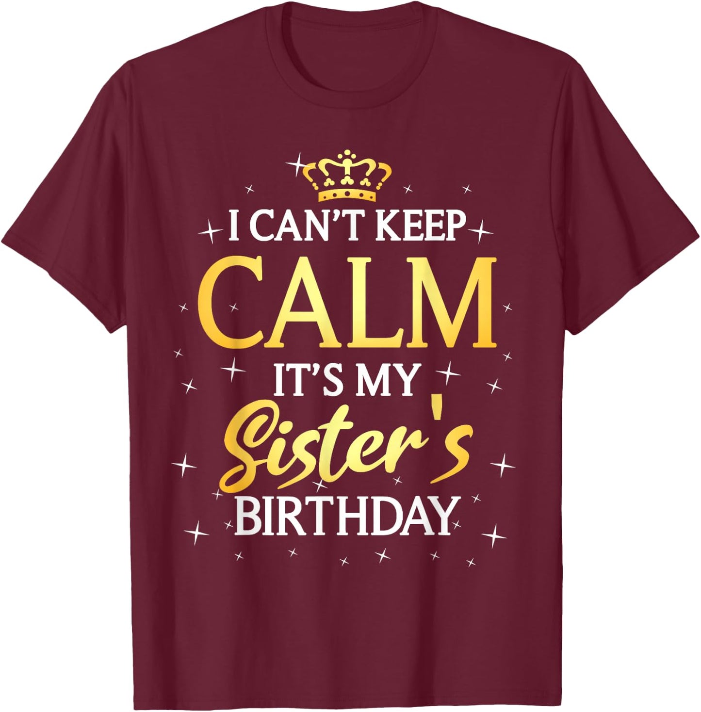 I Can't Keep Calm It's My Sister Birthday Gift Bday Party T-Shirt - T-Shirt | Maroon