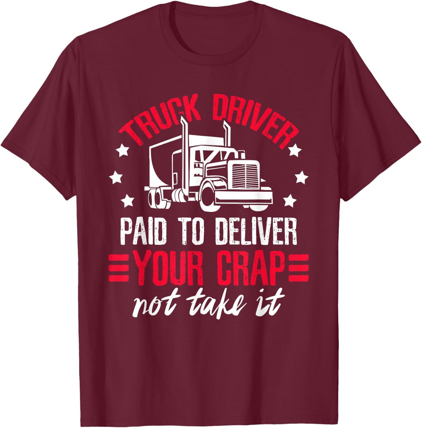 Truck Driver Paid To Deliver Your Crap Not Take It Trucker T-Shirt - T-Shirt | Maroon
