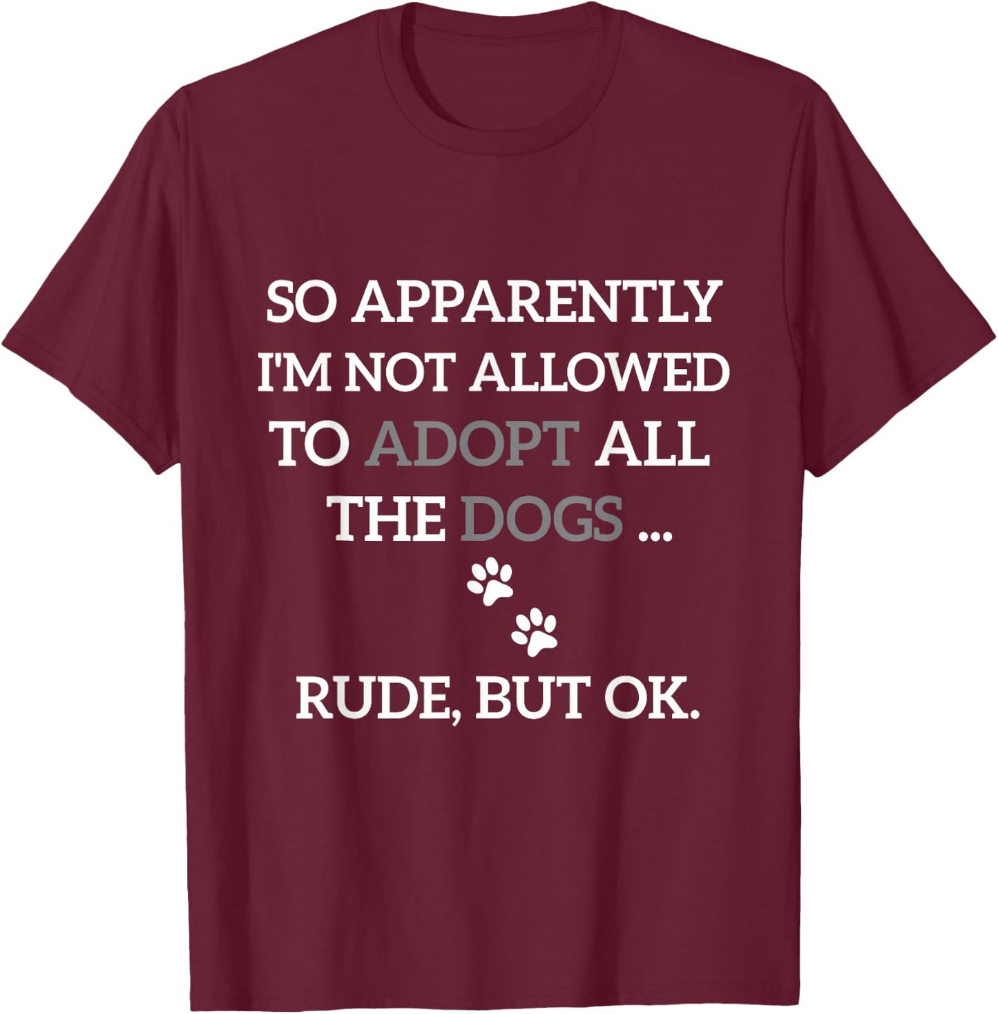 So Apparently I'm Not Allowed To Adopt All The Dogs Funny T-Shirt - T-Shirt | Maroon