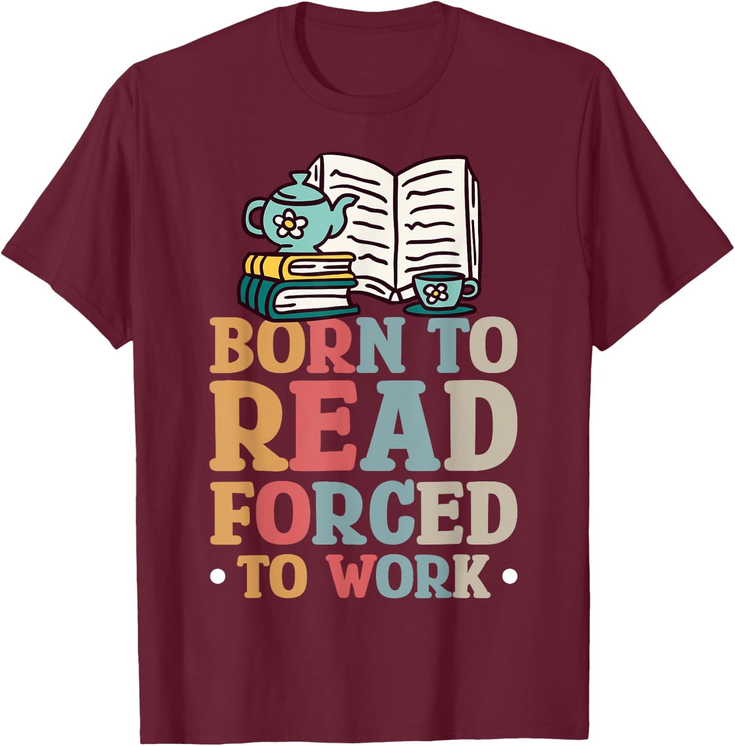 Born To Read Forced To Work T-Shirt - T-Shirt | Maroon