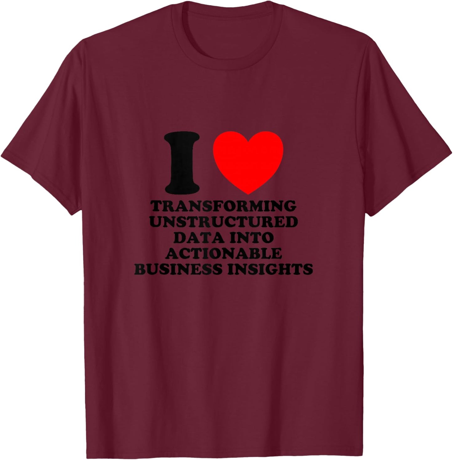 I Love Transforming Data Into Actionable Insights Funny Geek T-Shirt - T-Shirt | Maroon