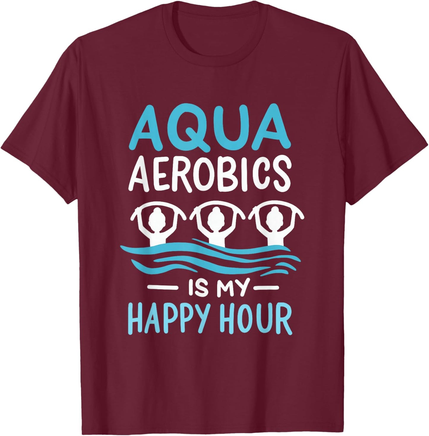 Aqua Aerobics Is My Happy Hour Water Aerobics Aquafitness T-Shirt - T-Shirt | Maroon