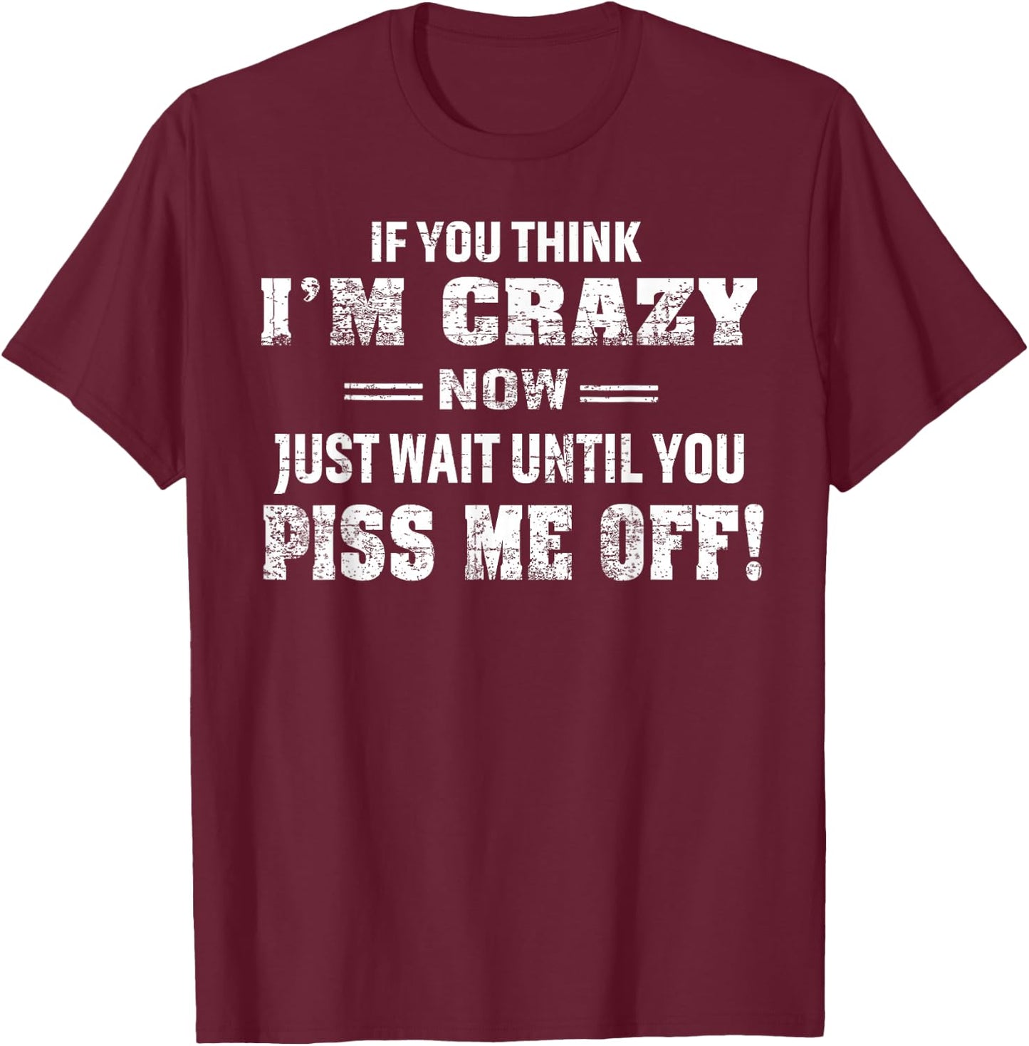 If You Think I'm Crazy Now Just Wait Until You Piss Me Off T-Shirt - T-Shirt | Maroon
