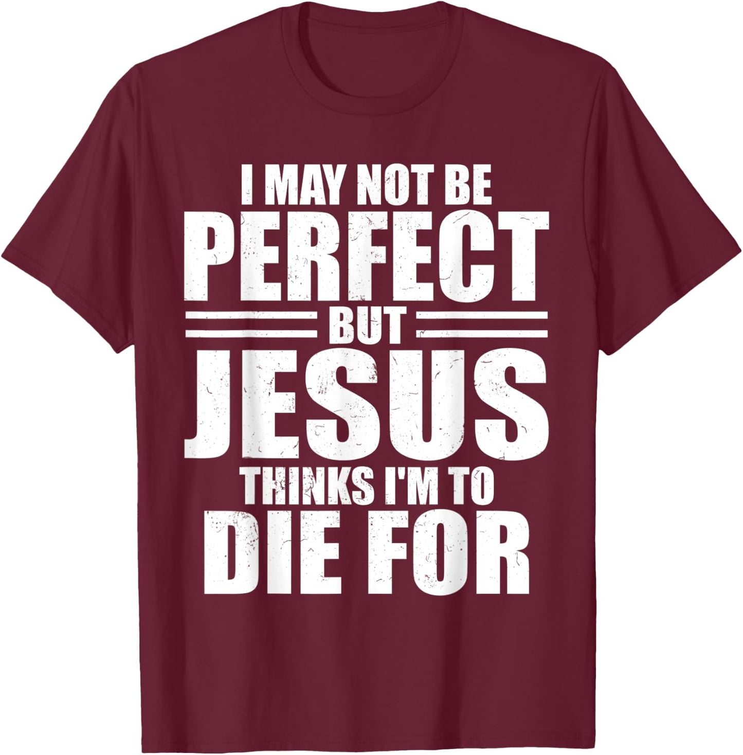 I May Not Be Perfect But Jesus Thinks I'm To Die For Jesus T-Shirt - T-Shirt | Maroon