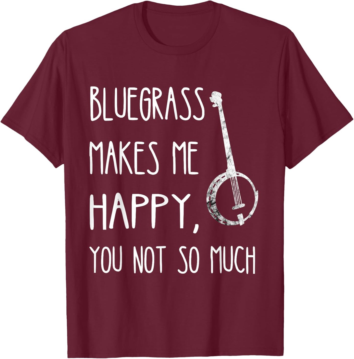 Bluegrass Makes Me Happy, You Not So Much Banjo Instrument T-Shirt - T-Shirt | Maroon