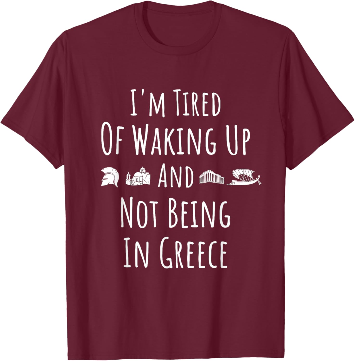 I’m Tired of Waking Up and Not Being In Greece - Funny Greek T-Shirt - T-Shirt | Maroon