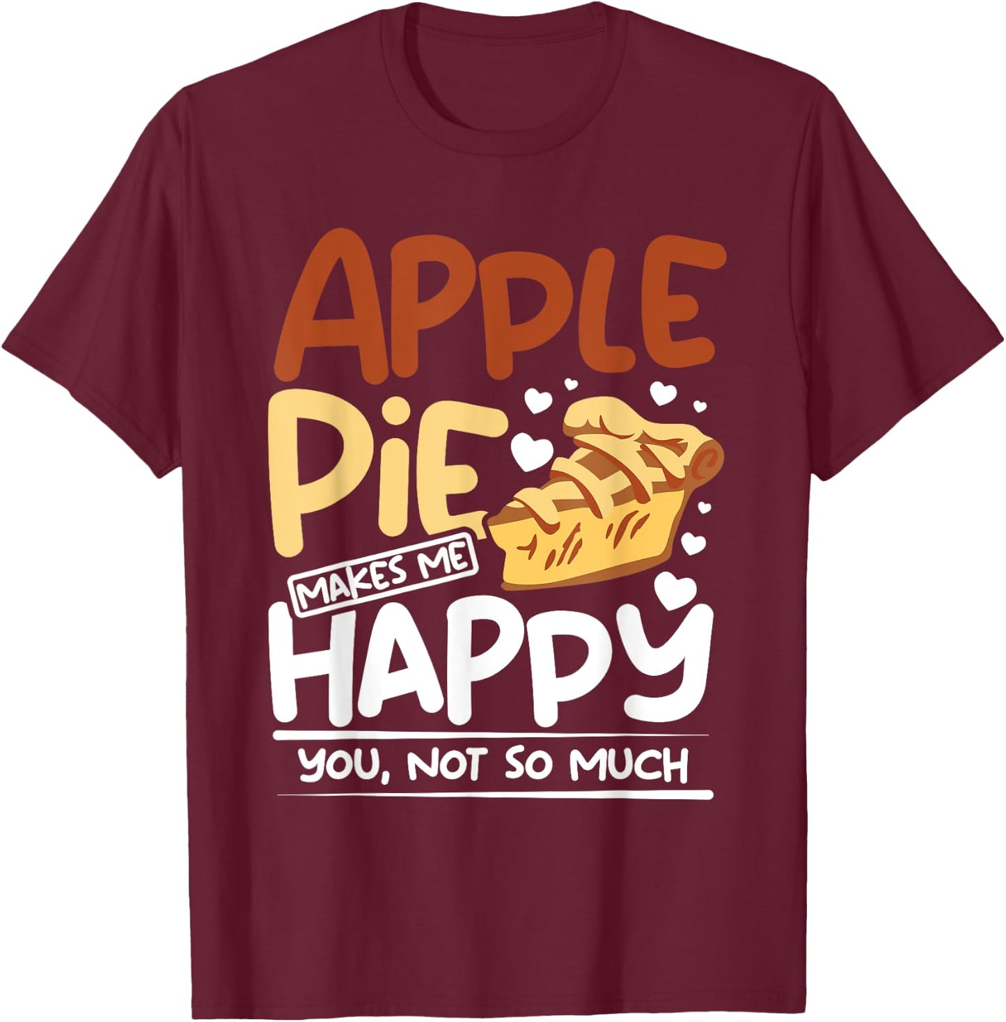Apple pie makes me happy you, not so much T-Shirt - T-Shirt | Maroon