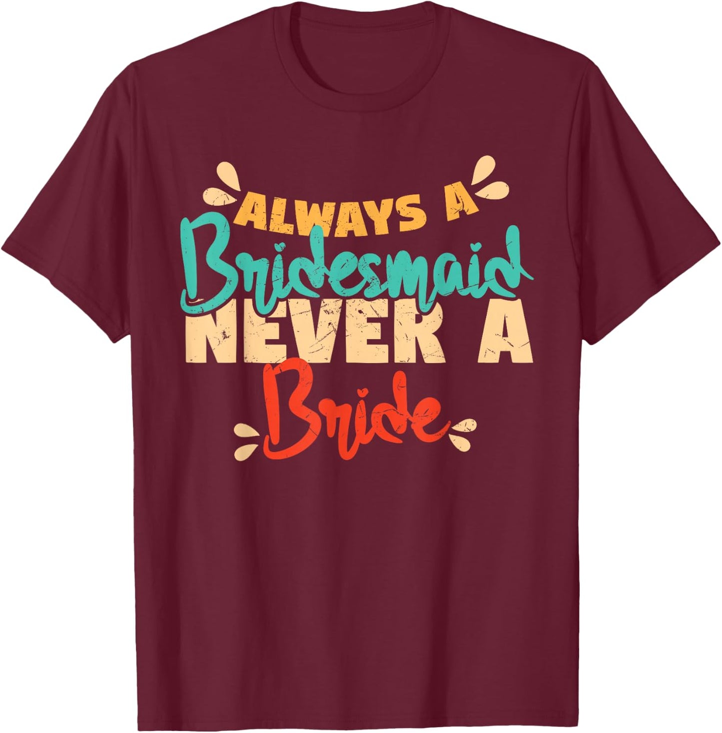 Always A Bridesmaid Never A Bride Bridesmaids T-Shirt - T-Shirt | Maroon