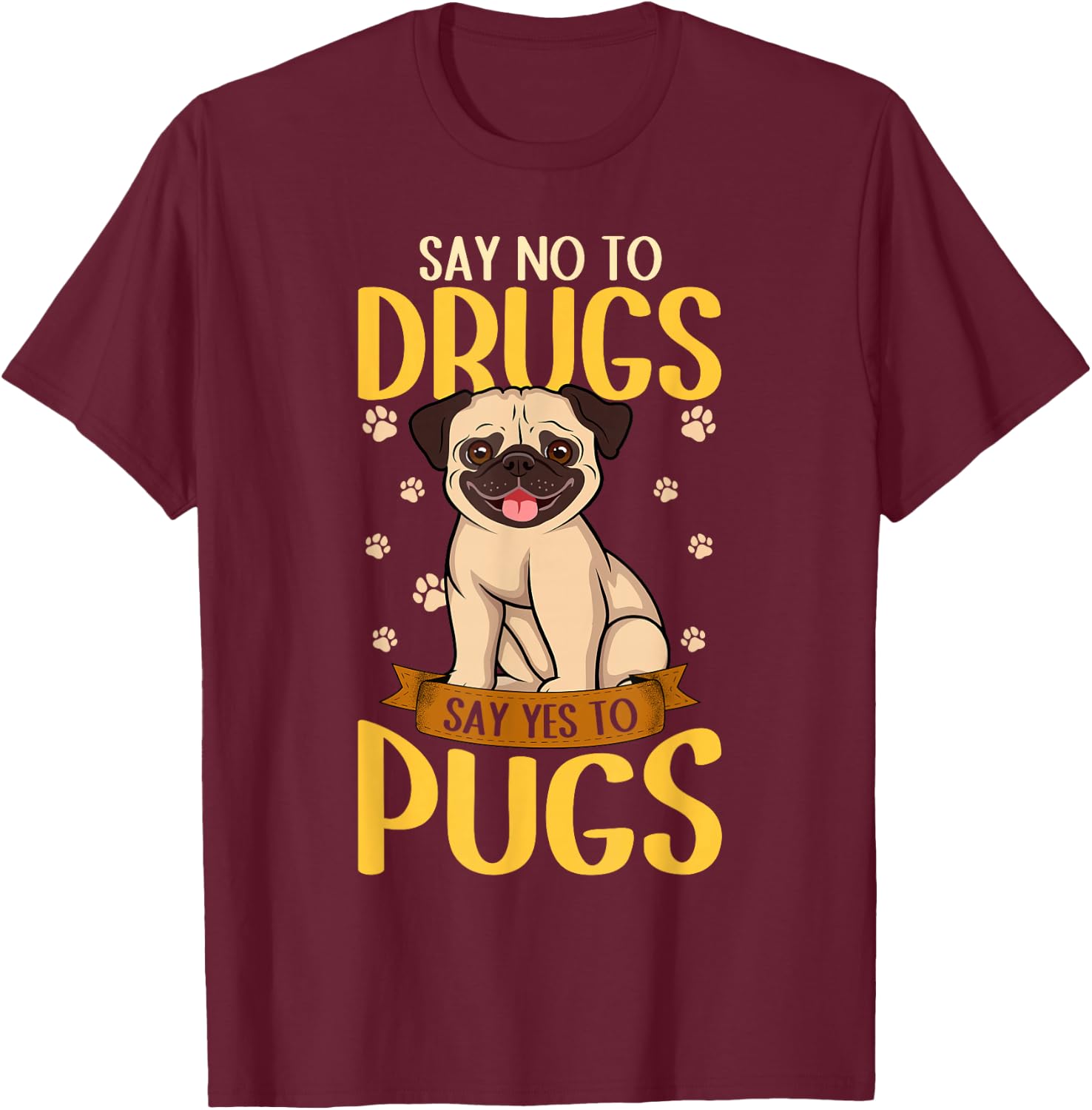 Say No To Drugs Say Yes To Pugs Funny Dog Lover Pug T-Shirt - T-Shirt | Maroon