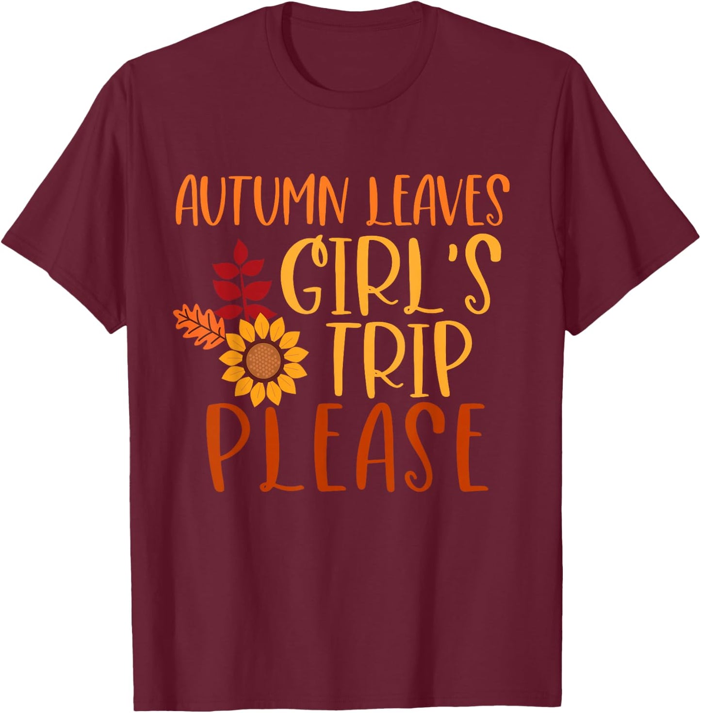 Autumn Leaves And Girl's Trip Please, Fall Girls Trip T-Shirt - T-Shirt | Maroon