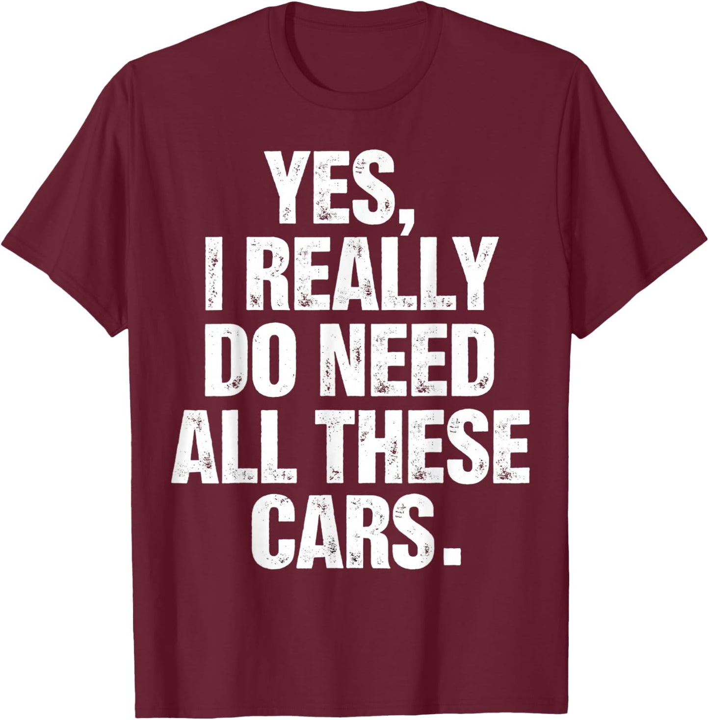 Yes I Really Do Need All These Cars Funny Garage Mechanic T-Shirt - T-Shirt | Maroon