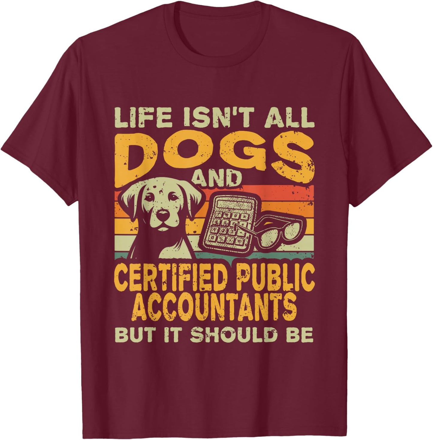 Life Isn't All Dogs And Certified Public Accountant CPA T-Shirt - T-Shirt | Maroon