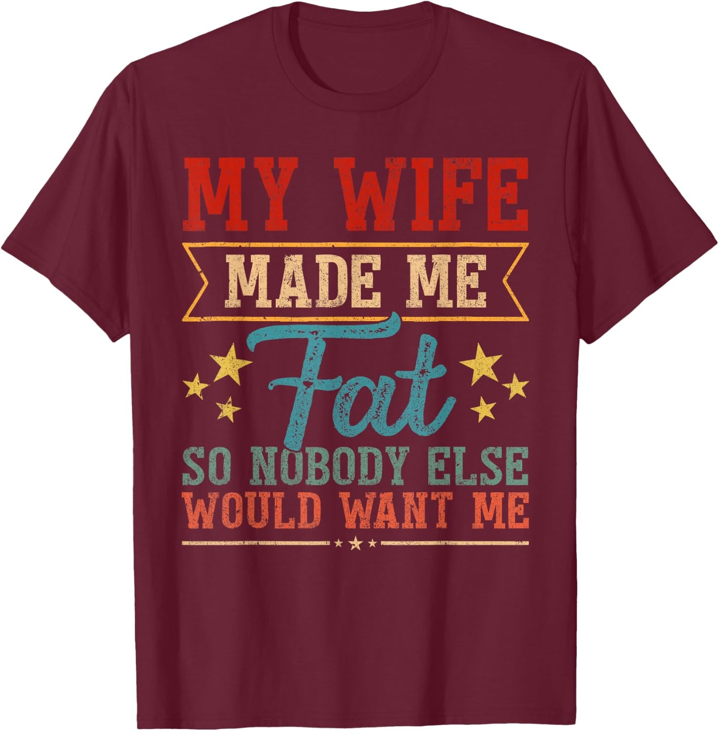 Fathers Day My Wife Made Me Fat So Nobody Else Want Me Men T-Shirt - T-Shirt | Maroon